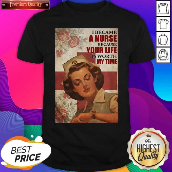 I Became A Nurse Because Your Life Is Worth My Time Poster Shirt- Design By Sheenytee.com