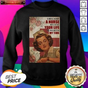 I Became A Nurse Because Your Life Is Worth My Time Poster Sweatshirt- Design By Sheenytee.com