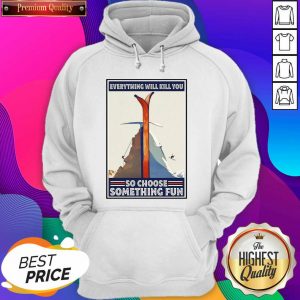Everything Will Kill You So Choose Something Fun Hoodie- Design By Sheenytee.com