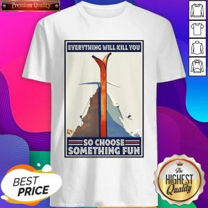 Everything Will Kill You So Choose Something Fun Shirt- Design By Sheenytee.com