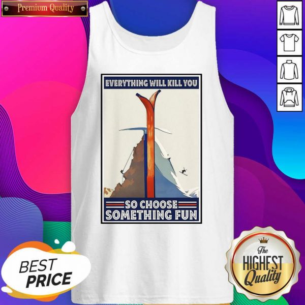 Everything Will Kill You So Choose Something Fun Tank Top- Design By Sheenytee.com