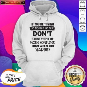If You’re Trying To Figure Me Out Don’t Cause You’ll Be More Confused Than When You Started Hoodie- Design By Sheenytee.com
