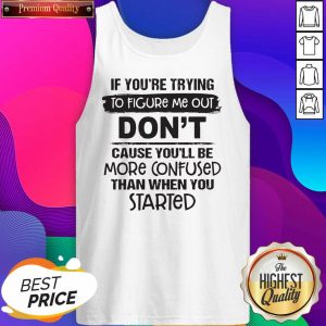 If You’re Trying To Figure Me Out Don’t Cause You’ll Be More Confused Than When You Started Tank Top- Design By Sheenytee.com