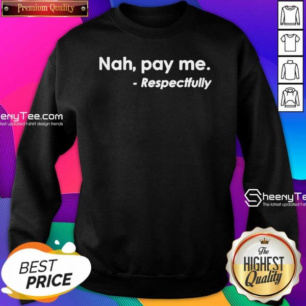 Nice Nah Pay Me Respectfully Sweatshirt
