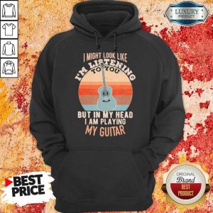 Relaxed Im Listening But In My Head Playing My Guitar 1 Hoodie