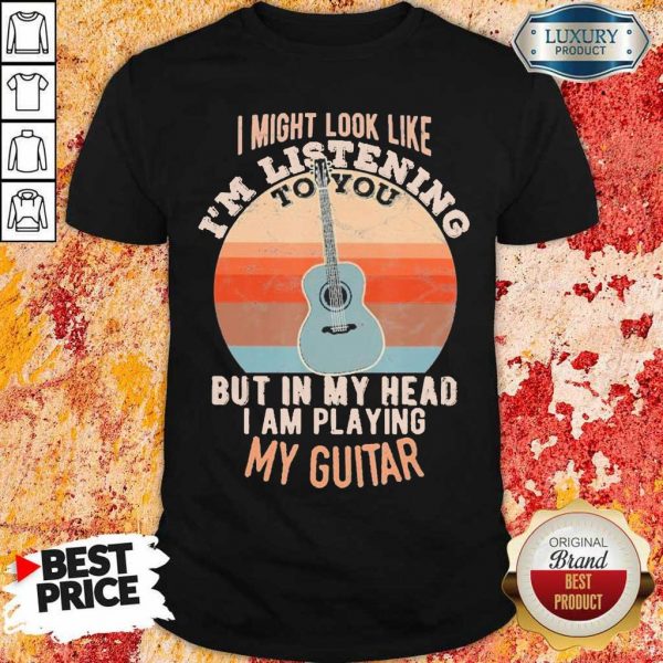 Relaxed Im Listening But In My Head Playing My Guitar 1 Shirt