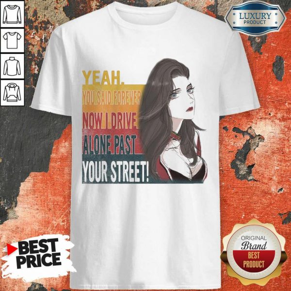 Tense Yeah You Said Forever Now 16 I Drive Alone Past Your Street Shirt - Design by Sheenytee.com