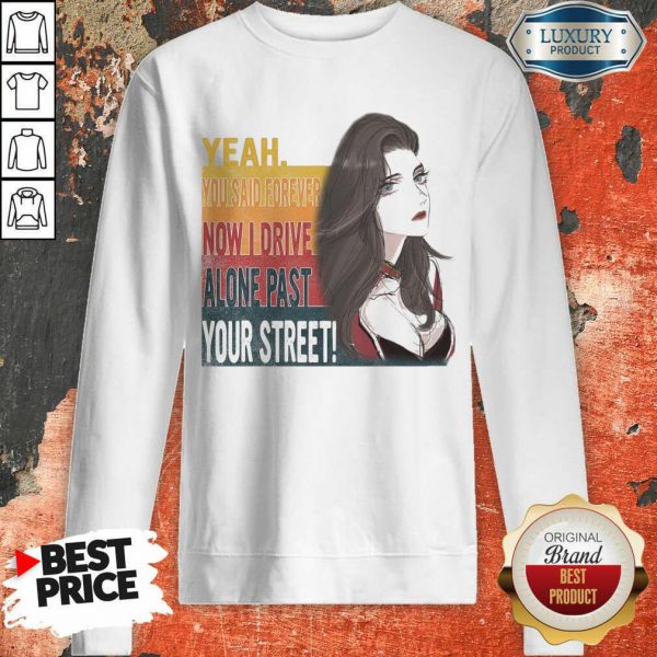 Tense Yeah You Said Forever Now 16 I Drive Alone Past Your Street Sweatshirt - Design by Sheenytee.com