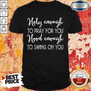 Terrible Holy Enough To Pray For You 9 Hood Enough To Swing On You Shirt - Design by Sheenytee.com