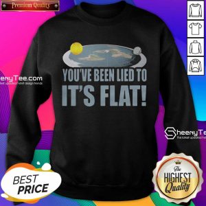 Funny Youre Been Lied To Its Flat Earth Society Sweatshirt