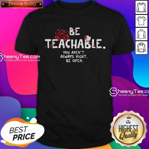 Happy Be Teachable You Arent Always Right To Be Open Shirt