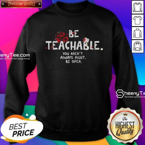 Happy Be Teachable You Arent Always Right To Be Open Sweatshirt