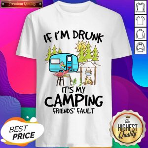 If I Am Drunk It Is My Camping Friends 4 Fault Shirt - Design by Sheenytee.com
