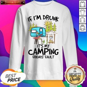 If I Am Drunk It Is My Camping Friends 4 Fault Sweatshirt - Design by Sheenytee.com