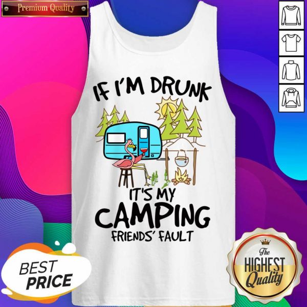 If I Am Drunk It Is My Camping Friends 4 Fault Tank Top - Design by Sheenytee.com