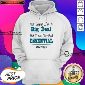 Hot Not Saying I’m A Big Deal But I Was Classified Essential Nurse Life Hoodie