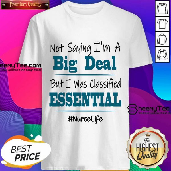 Hot Not Saying I’m A Big Deal But I Was Classified Essential Nurse Life Shirt