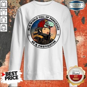 In A World Full Of Princesses Be A Firefighter Sweatshirt