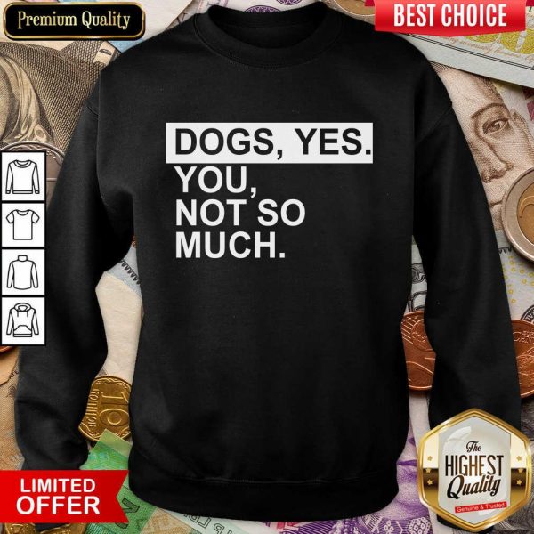 Perfect Dog Yes You Not So Much Sweatshirt
