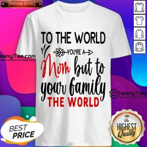 To The World You're A Mom But To Your Family The World Shirt