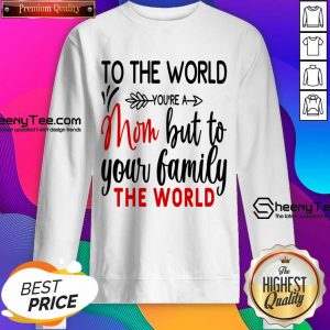 To The World You're A Mom But To Your Family The World Sweatshirt