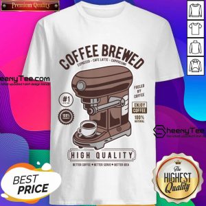 Coffee Brewed High Quality Better Coffee Shirt