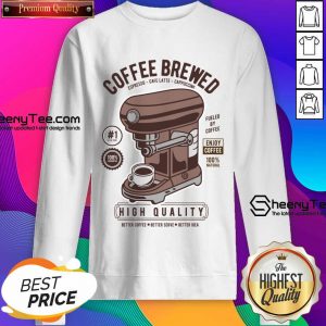 Coffee Brewed High Quality Better Coffee Sweatshirt