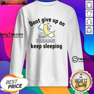 Don't Give Up On Your Dreams Keep Sleeping Sweatshirt