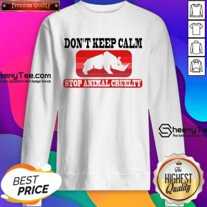 Don't Keep Calm Stop Animal Cruelty Sweatshirt