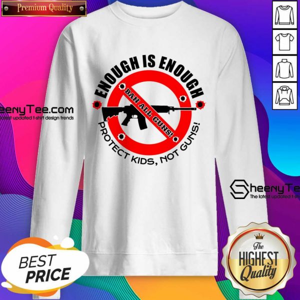 Enough Is Enough Ban All Guns Protect Kids Not Guns Sweatshirt