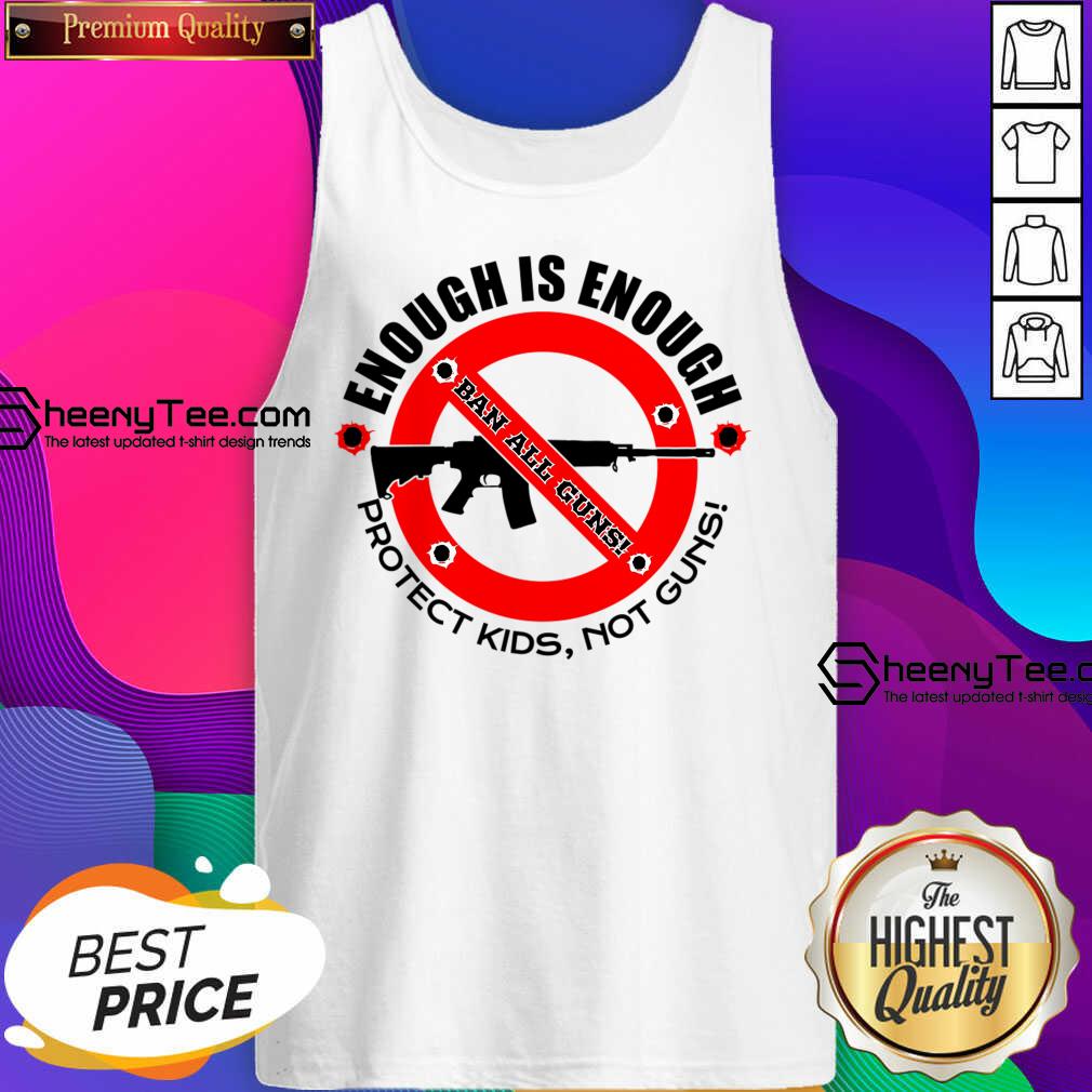 Enough Is Enough Ban All Guns Protect Kids Not Guns Tank Top