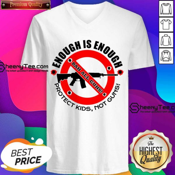 Enough Is Enough Ban All Guns Protect Kids Not Guns V-neck