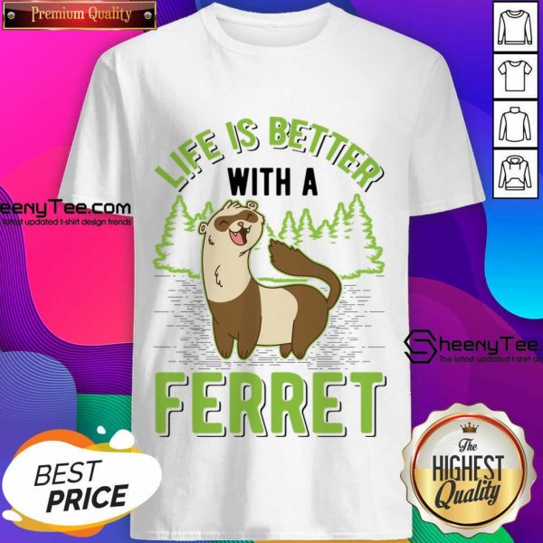 Life Is Better With A Ferret Shirt