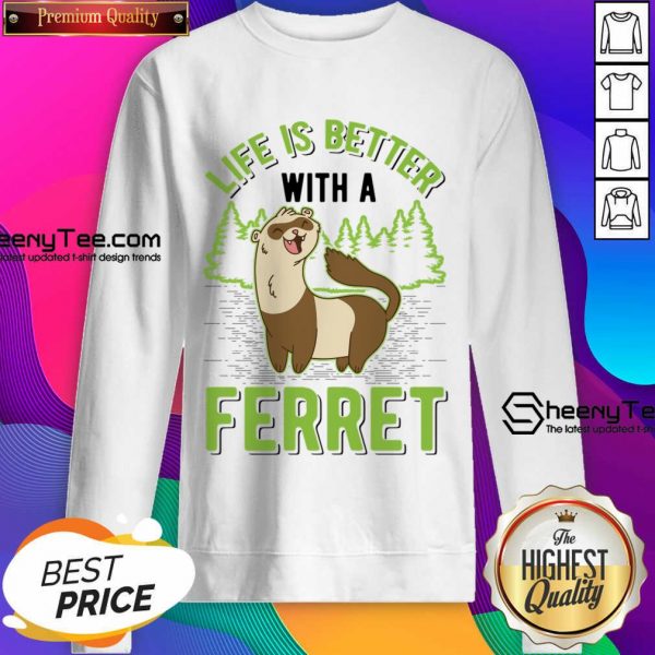 Life Is Better With A Ferret Sweatshirt