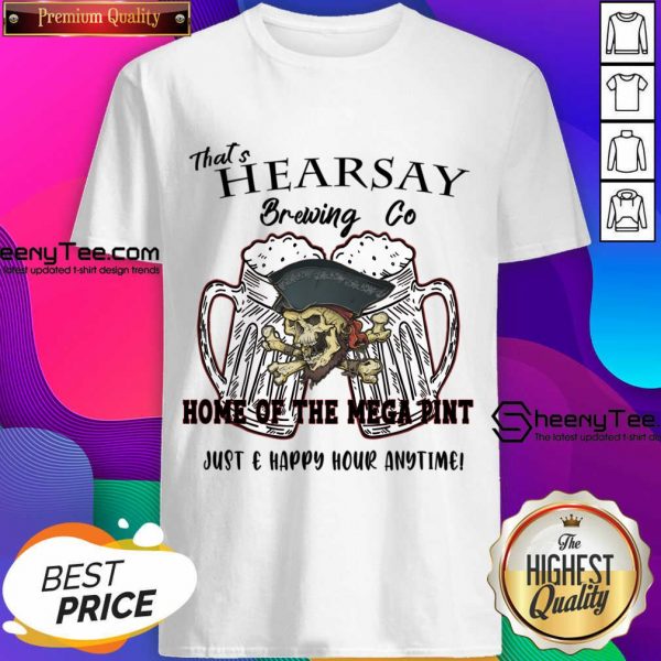 That's Hearsay Brewing Co Home Of The Mega Pint Just Happy Hour Anytime Shirt