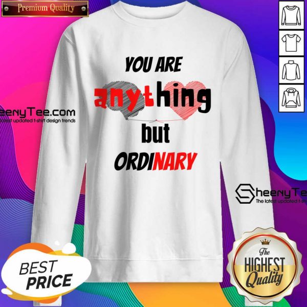 You Are Anything But Ordinary Sweatshirt