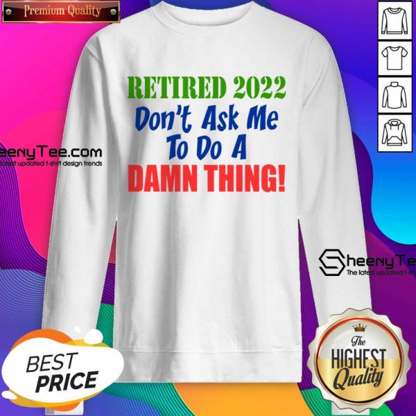 Retired 2022 Don't Ask Me To Do A Damn Thing Sweatshirt