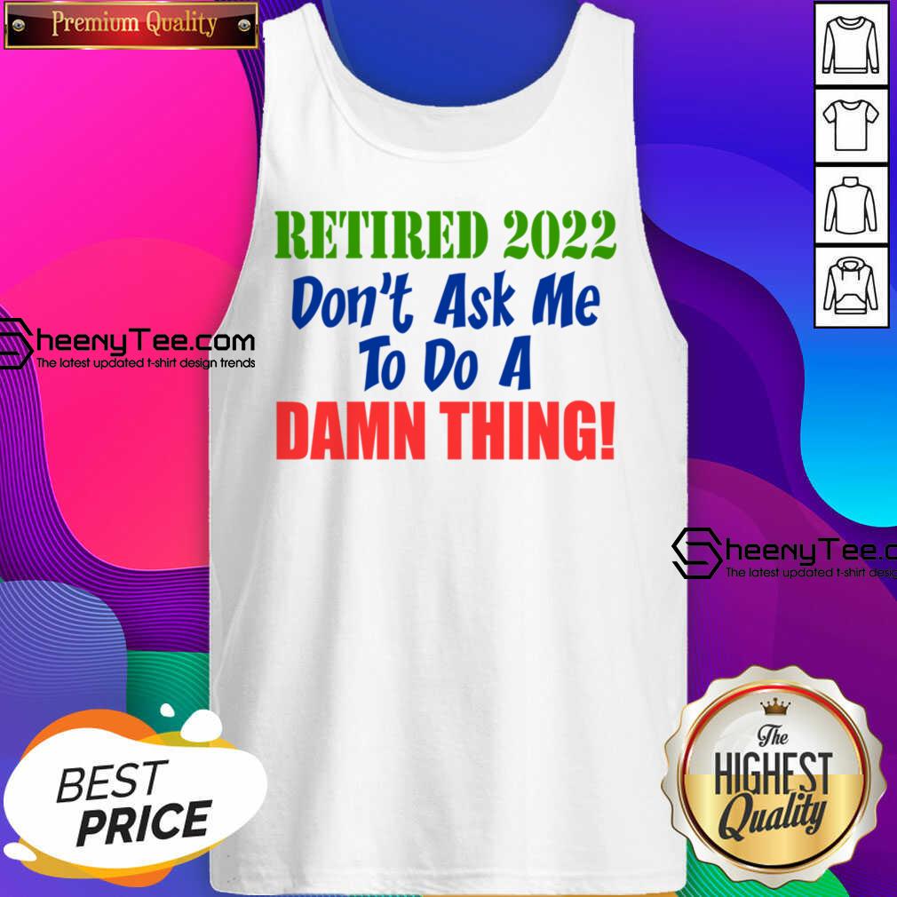 Retired 2022 Don't Ask Me To Do A Damn Thing Tank Top