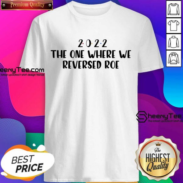 2022 The One Where We Reversed Roe Shirt